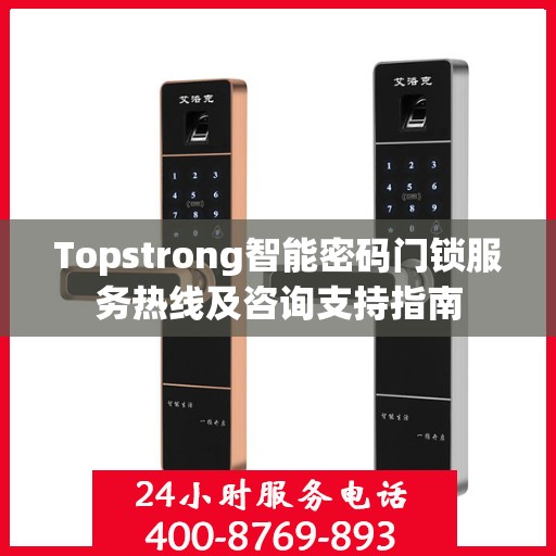 Topstrong智能密码门锁服务热线及咨询支持指南