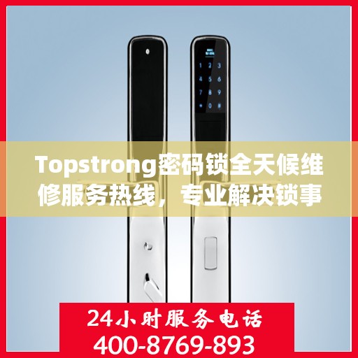 Topstrong密码锁全天候维修服务热线，专业解决锁事难题！