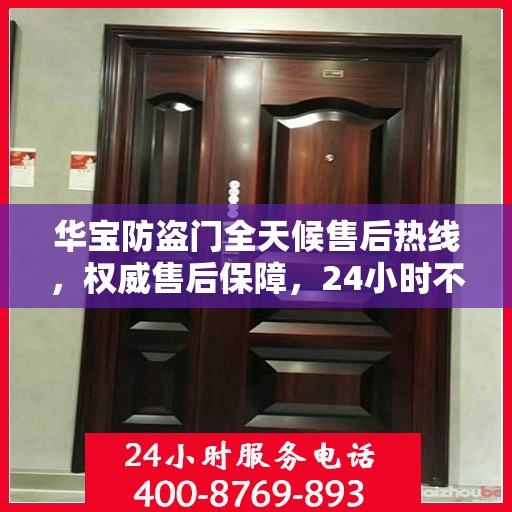 华宝防盗门全天候售后热线，权威售后保障，24小时不打烊服务！
