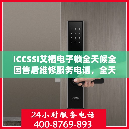 ICCSSI艾栖电子锁全天候全国售后维修服务电话，全天候联保售后无忧
