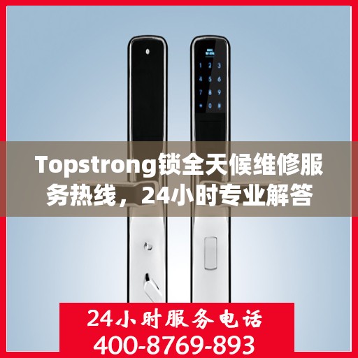 Topstrong锁全天候维修服务热线，24小时专业解答您的锁事困扰