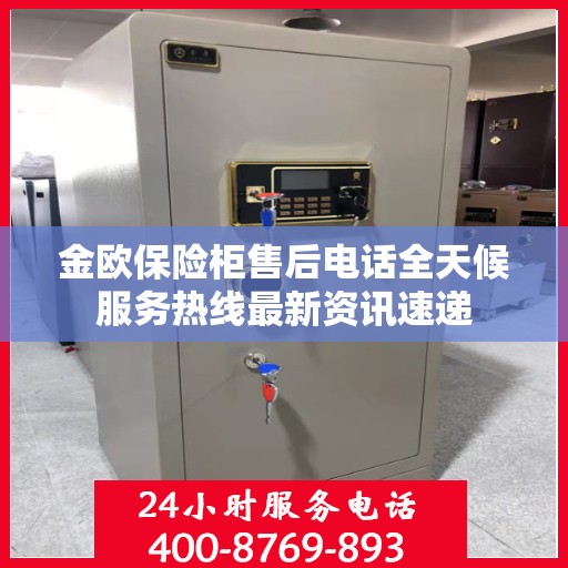 金欧保险柜售后电话全天候服务热线最新资讯速递