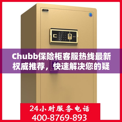 Chubb保险柜客服热线最新权威推荐，快速解决您的疑问与需求