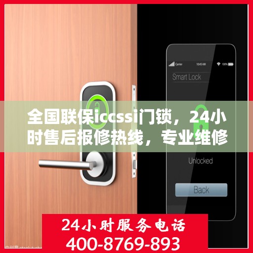 全国联保iccssi门锁，24小时售后报修热线，专业维修服务随叫随到