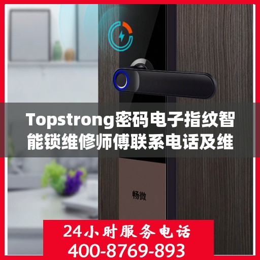 Topstrong密码电子指纹智能锁维修师傅联系电话及维修服务详解