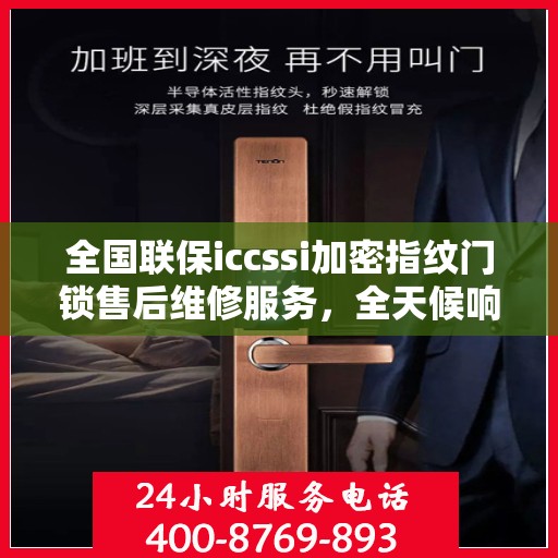 全国联保iccssi加密指纹门锁售后维修服务，全天候响应，专业售后团队助您无忧保障安全