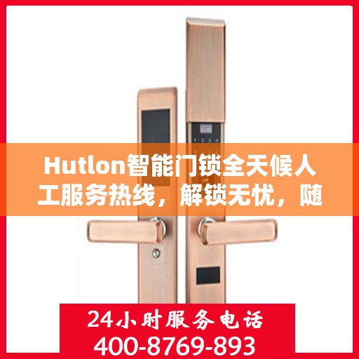 Hutlon智能门锁全天候人工服务热线，解锁无忧，随时为您守候