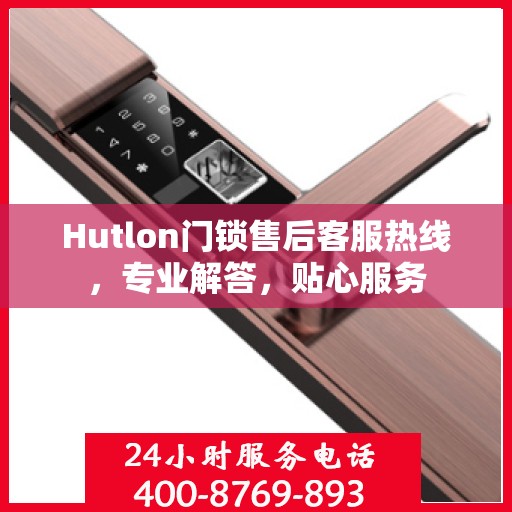 Hutlon门锁售后客服热线，专业解答，贴心服务