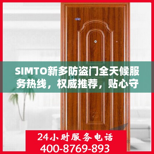 SIMTO新多防盗门全天候服务热线，权威推荐，贴心守护您的安全门户