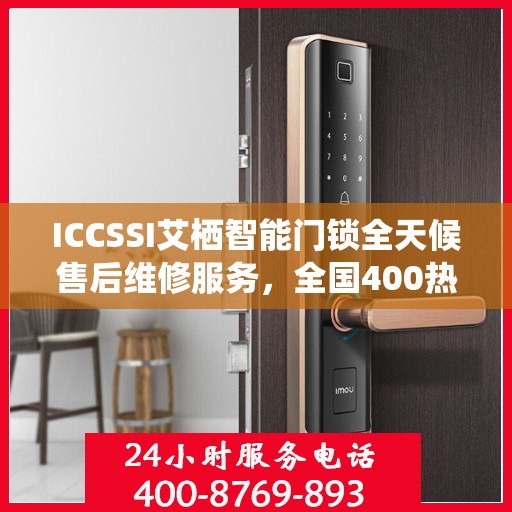 ICCSSI艾栖智能门锁全天候售后维修服务，全国400热线联保维修快速响应