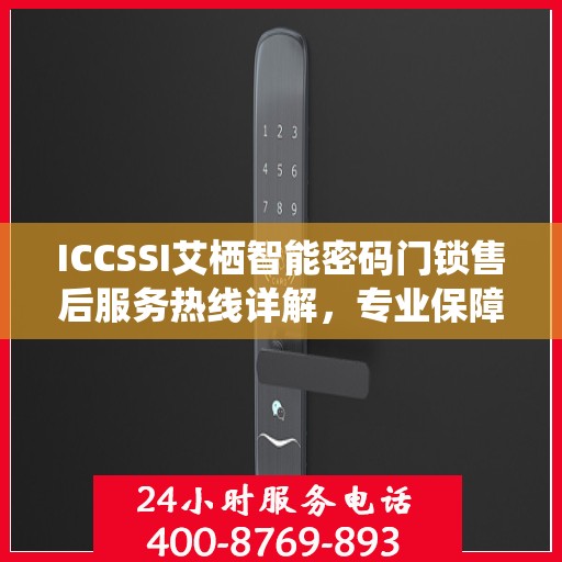ICCSSI艾栖智能密码门锁售后服务热线详解，专业保障，贴心服务