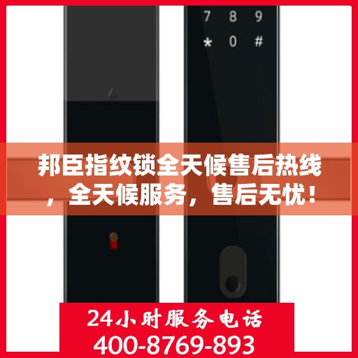 邦臣指纹锁全天候售后热线，全天候服务，售后无忧！