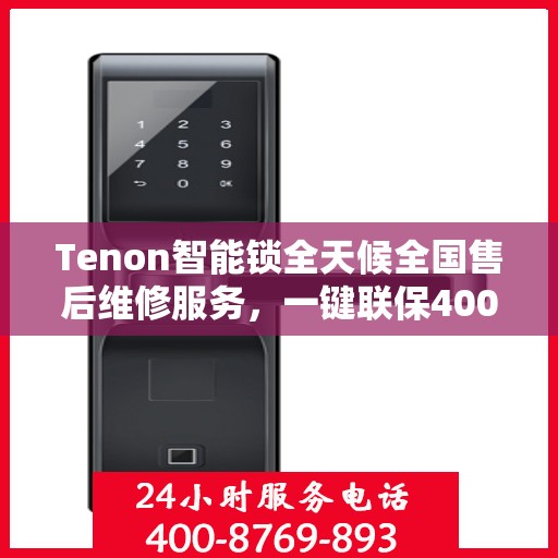 Tenon智能锁全天候全国售后维修服务，一键联保400电话
