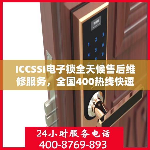 ICCSSI电子锁全天候售后维修服务，全国400热线快速响应联保维修