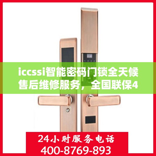 iccssi智能密码门锁全天候售后维修服务，全国联保400电话一键解决