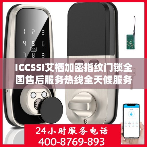 ICCSSI艾栖加密指纹门锁全国售后服务热线全天候服务指南