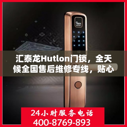 汇泰龙Hutlon门锁，全天候全国售后维修专线，贴心服务随时保障安全锁事无忧