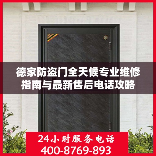 德家防盗门全天候专业维修指南与最新售后电话攻略