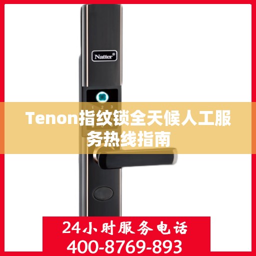 Tenon指纹锁全天候人工服务热线指南