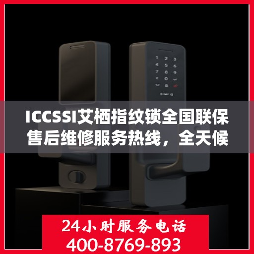 ICCSSI艾栖指纹锁全国联保售后维修服务热线，全天候技术支持与保障