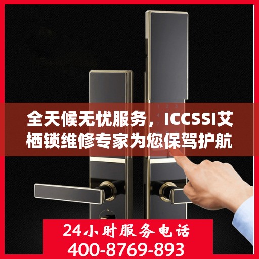 全天候无忧服务，ICCSSI艾栖锁维修专家为您保驾护航