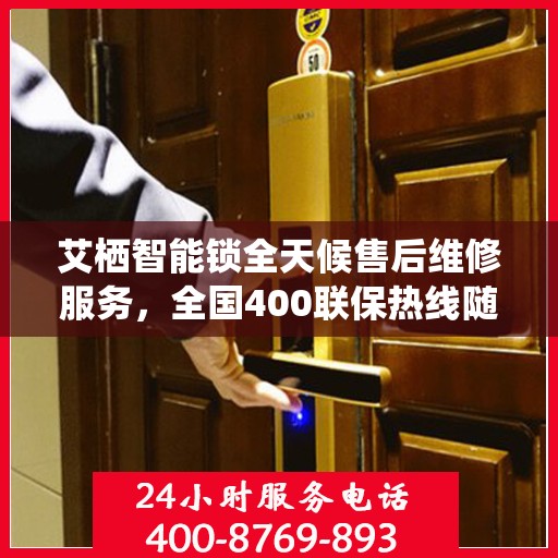 艾栖智能锁全天候售后维修服务，全国400联保热线随时响应，专业保障您的安全锁事无忧