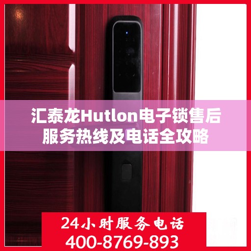 汇泰龙Hutlon电子锁售后服务热线及电话全攻略