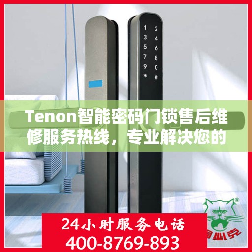 Tenon智能密码门锁售后维修服务热线，专业解决您的锁事烦恼！