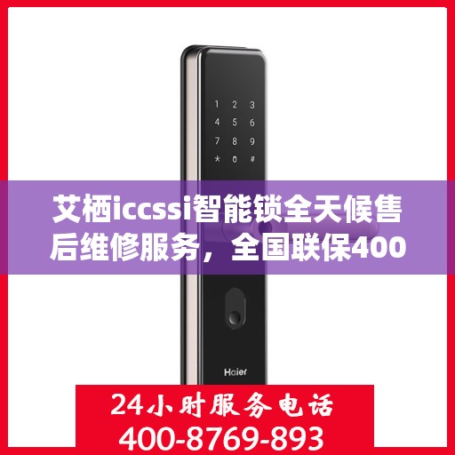 艾栖iccssi智能锁全天候售后维修服务，全国联保400电话一键解决