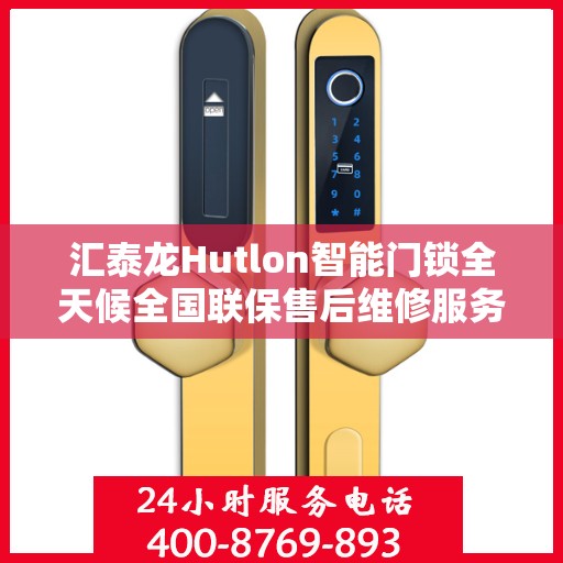 汇泰龙Hutlon智能门锁全天候全国联保售后维修服务电话介绍与指南