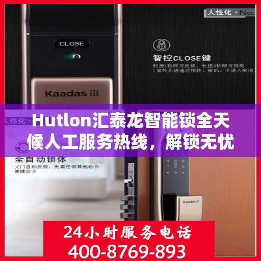 Hutlon汇泰龙智能锁全天候人工服务热线，解锁无忧，贴心守护您的安全
