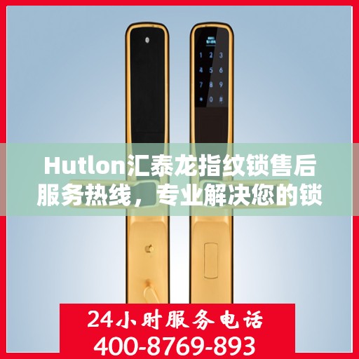Hutlon汇泰龙指纹锁售后服务热线，专业解决您的锁事问题