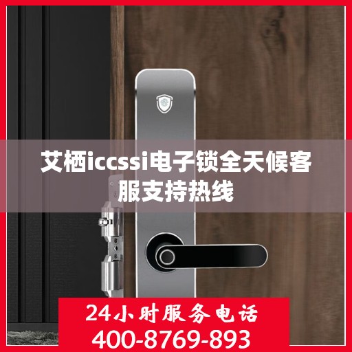 艾栖iccssi电子锁全天候客服支持热线