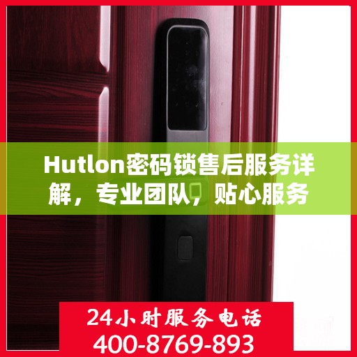 Hutlon密码锁售后服务详解，专业团队，贴心服务