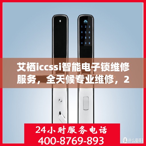 艾栖iccssi智能电子锁维修服务，全天候专业维修，24小时热线支持