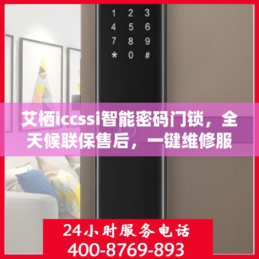 艾栖iccssi智能密码门锁，全天候联保售后，一键维修服务电话全国通行