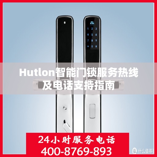 Hutlon智能门锁服务热线及电话支持指南