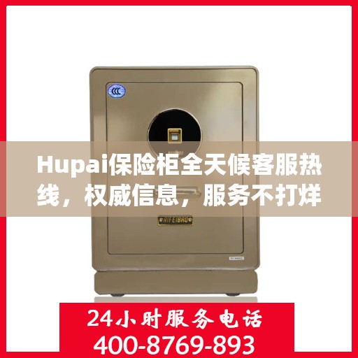 Hupai保险柜全天候客服热线，权威信息，服务不打烊