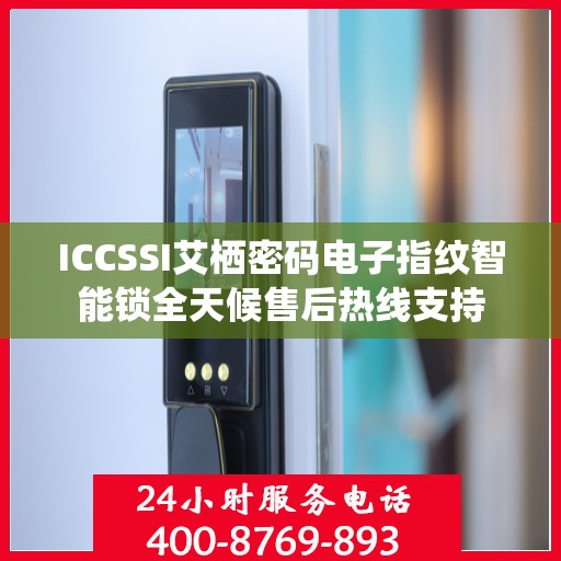 ICCSSI艾栖密码电子指纹智能锁全天候售后热线支持