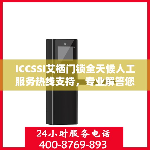 ICCSSI艾栖门锁全天候人工服务热线支持，专业解答您的疑问