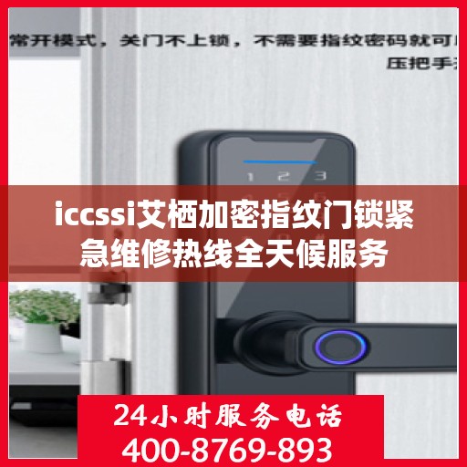 iccssi艾栖加密指纹门锁紧急维修热线全天候服务