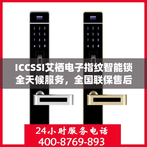 ICCSSI艾栖电子指纹智能锁全天候服务，全国联保售后维修电话