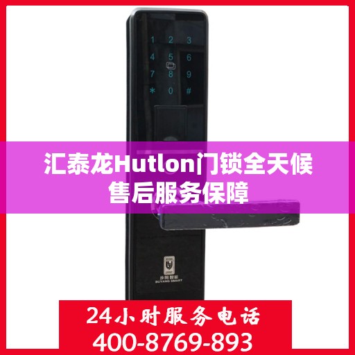 汇泰龙Hutlon门锁全天候售后服务保障