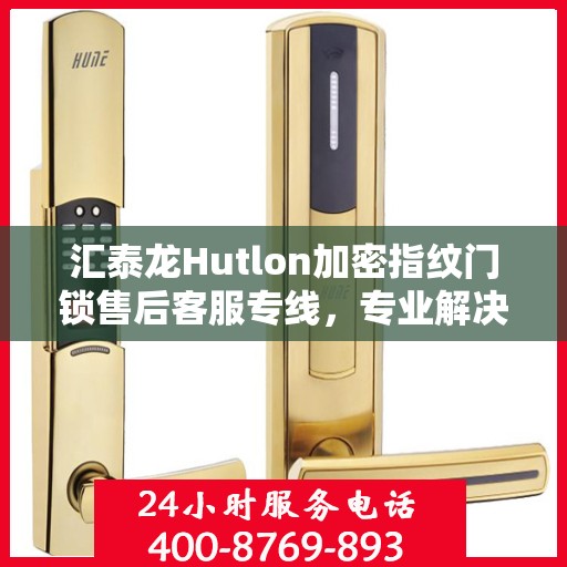 汇泰龙Hutlon加密指纹门锁售后客服专线，专业解决您的锁事之扰！