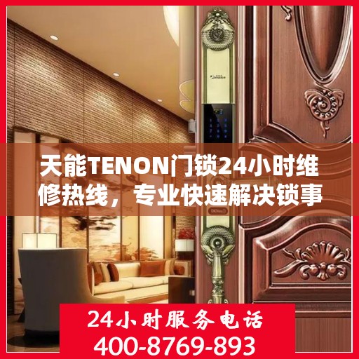 天能TENON门锁24小时维修热线，专业快速解决锁事困扰