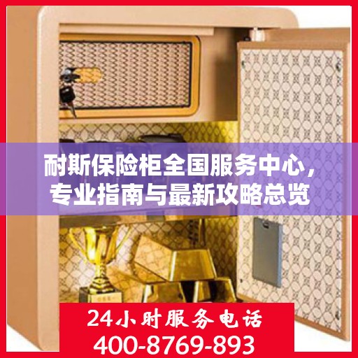 耐斯保险柜全国服务中心，专业指南与最新攻略总览