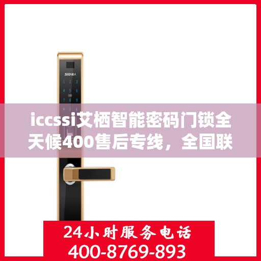 iccssi艾栖智能密码门锁全天候400售后专线，全国联保维修服务
