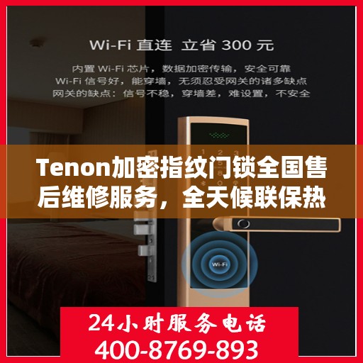 Tenon加密指纹门锁全国售后维修服务，全天候联保热线，保障您的安全无忧！