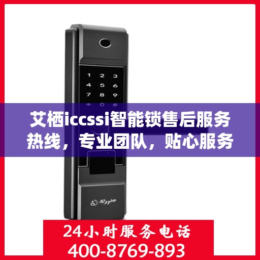 艾栖iccssi智能锁售后服务热线，专业团队，贴心服务，为您的智能家居保驾护航。