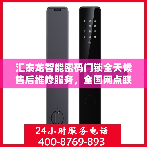 汇泰龙智能密码门锁全天候售后维修服务，全国网点联保热线一键接入，贴心保障您的安全之选